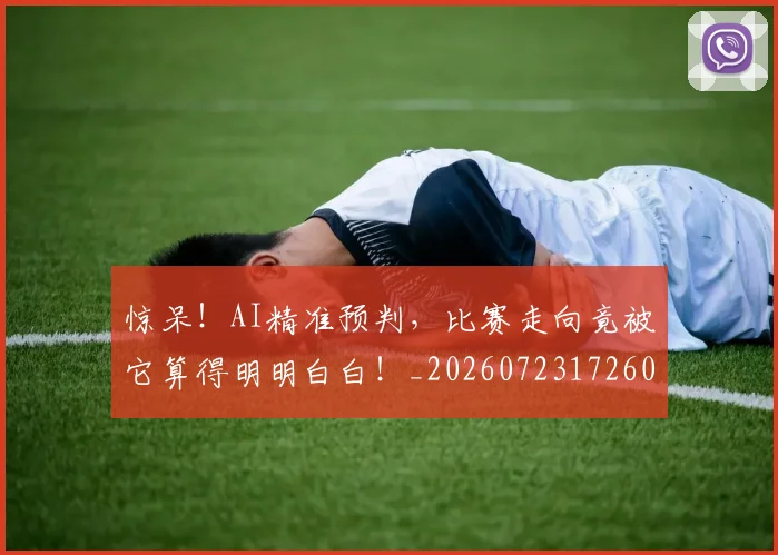 惊呆！AI精准预判，比赛走向竟被它算得明明白白！_20260723172603