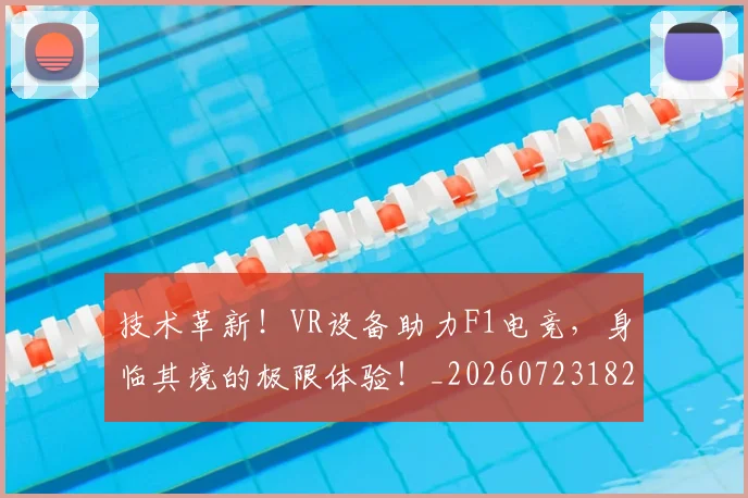 技术革新！VR设备助力F1电竞，身临其境的极限体验！_20260723182354