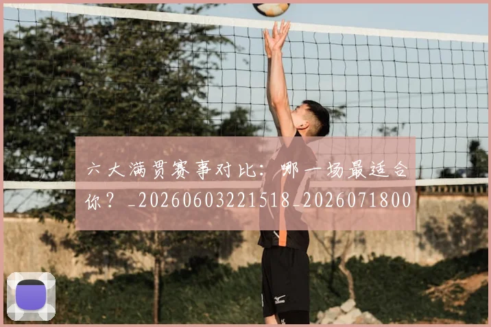 六大满贯赛事对比:哪一场最适合你?_20260603221518_20260718004503