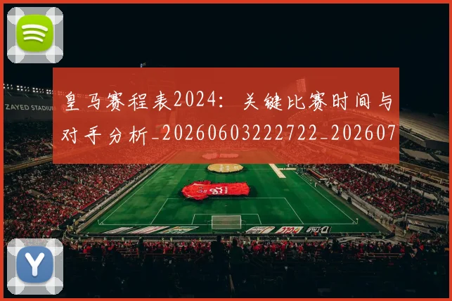 皇马赛程表2024:关键比赛时间与对手分析_20260603222722_20260708194354