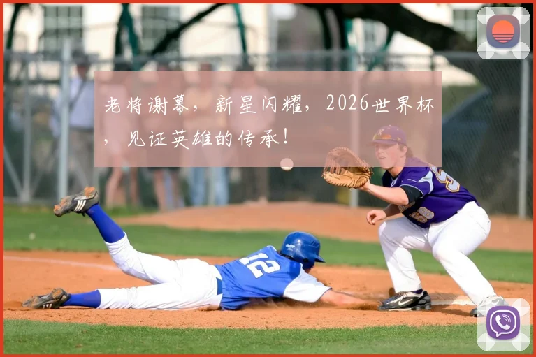 老将谢幕，新星闪耀，2026世界杯，见证英雄的传承！