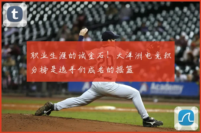 职业生涯的试金石！大洋洲电竞积分榜是选手们成名的摇篮