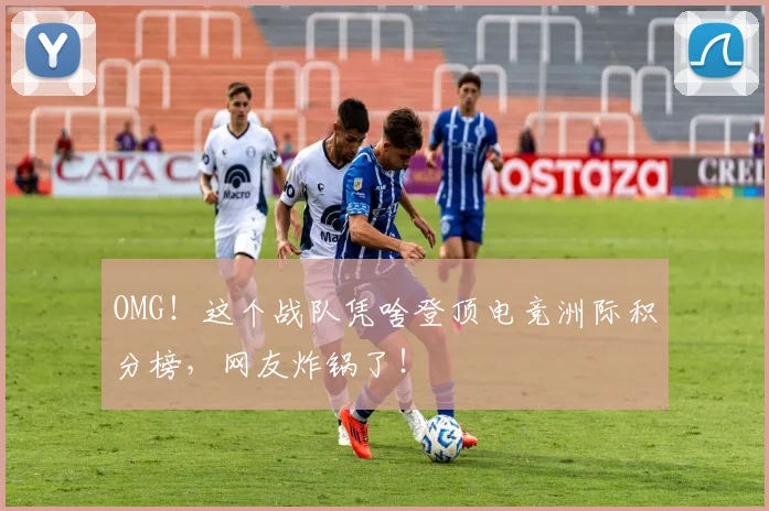 OMG!这个战队凭啥登顶电竞洲际积分榜,网友炸锅了!