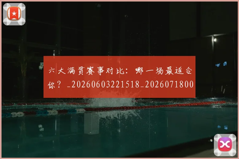 六大满贯赛事对比：哪一场最适合你？_20260603221518_20260718004503