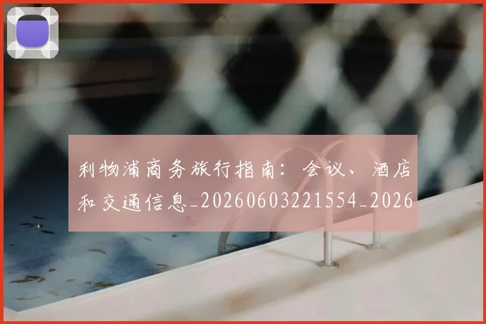 利物浦商务旅行指南：会议、酒店和交通信息_20260603221554_20260703220120