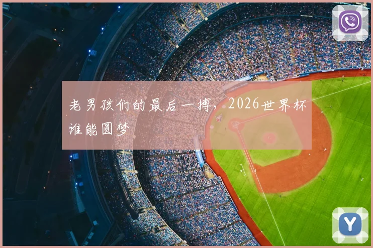 老男孩们的最后一搏，2026世界杯谁能圆梦