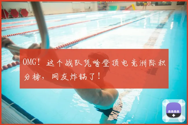OMG！这个战队凭啥登顶电竞洲际积分榜，网友炸锅了！