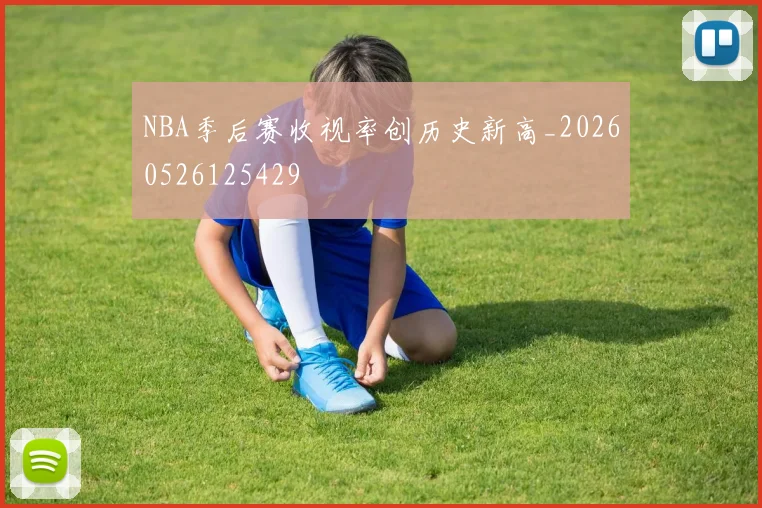 NBA季后赛收视率创历史新高_20260526125429