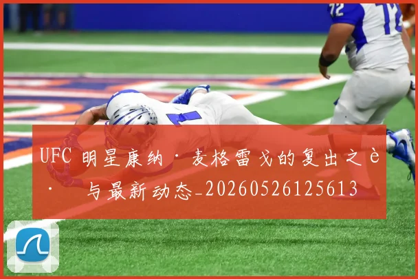 UFC 明星康纳·麦格雷戈的复出之路与最新动态_20260526125613