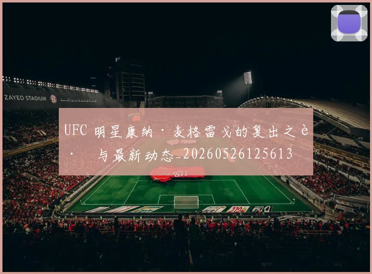 UFC 明星康纳·麦格雷戈的复出之路与最新动态_20260526125613
