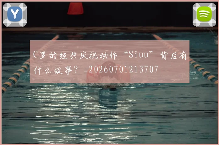 C罗的经典庆祝动作“Siuu”背后有什么故事？_20260701213707