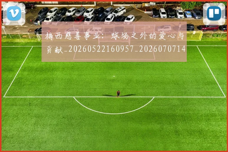 梅西慈善事业:球场之外的爱心与贡献_20260522160957_20260707144441