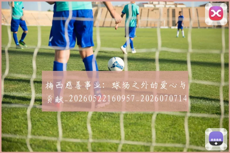 梅西慈善事业：球场之外的爱心与贡献_20260522160957_20260707144441