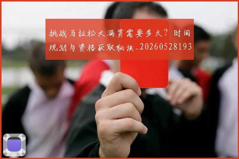 挑战马拉松大满贯需要多久？时间规划与资格获取秘诀_20260528193019