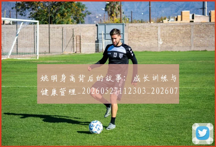 姚明身高背后的故事:成长训练与健康管理_20260527112303_20260703233105