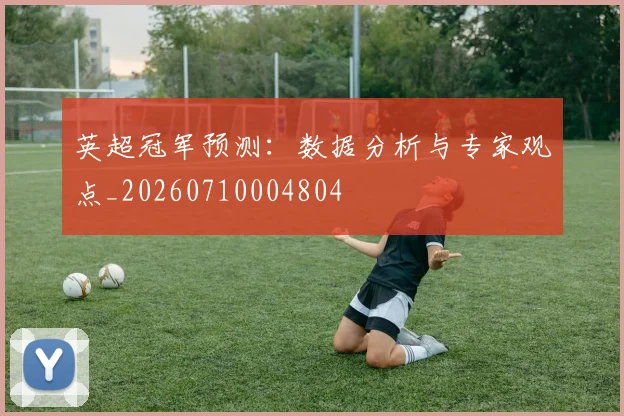 英超冠军预测:数据分析与专家观点_20260710004804