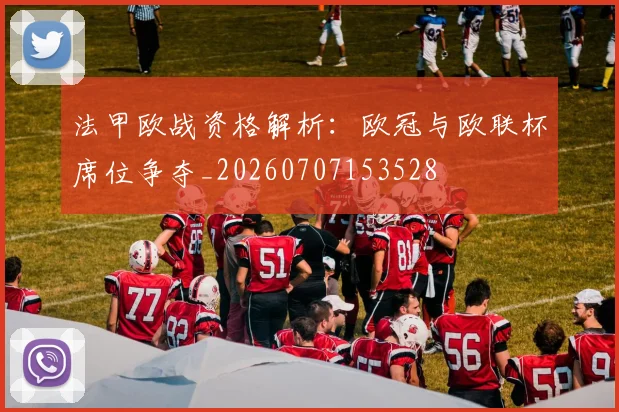 法甲欧战资格解析：欧冠与欧联杯席位争夺_20260707153528
