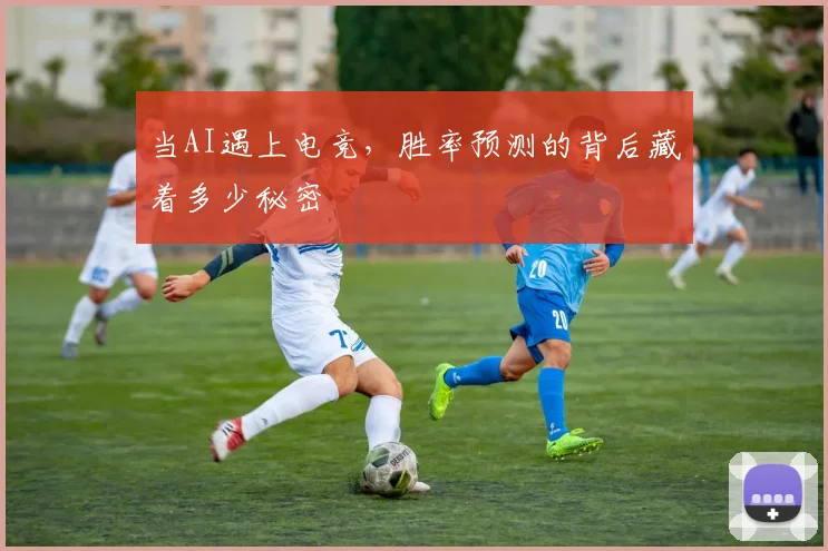 当AI遇上电竞,胜率预测的背后藏着多少秘密