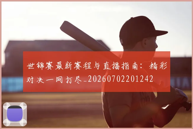 世锦赛最新赛程与直播指南：精彩对决一网打尽_20260702201242