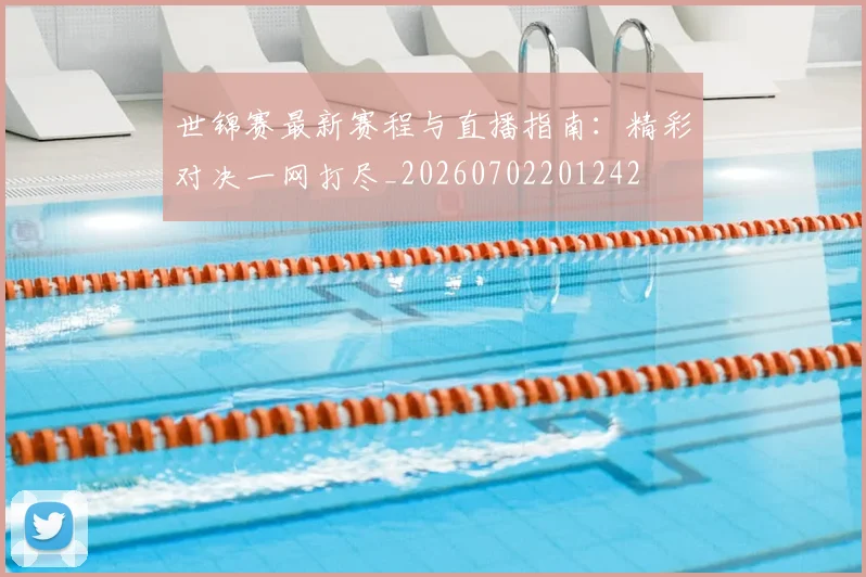 世锦赛最新赛程与直播指南:精彩对决一网打尽_20260702201242