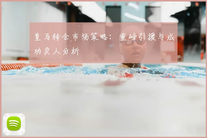 皇马转会市场策略:重磅引援与成功卖人分析