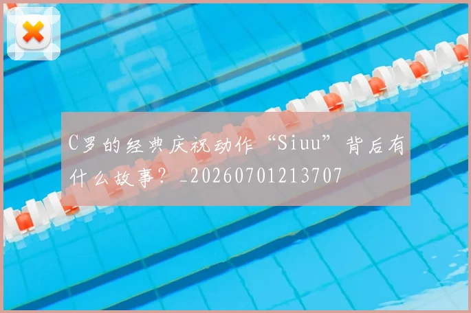 C罗的经典庆祝动作“Siuu”背后有什么故事？_20260701213707