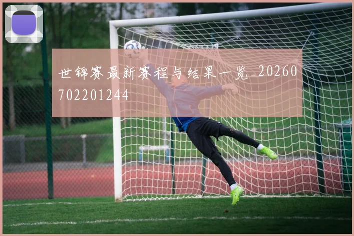 世锦赛最新赛程与结果一览_20260702201244