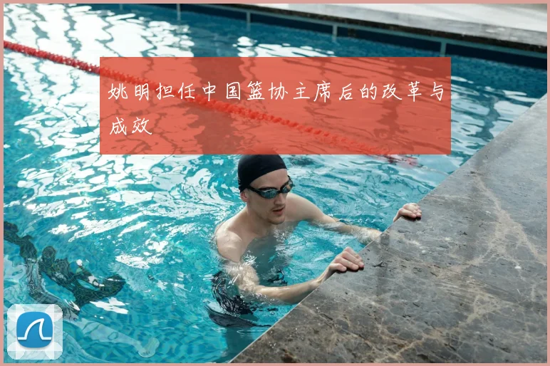 姚明担任中国篮协主席后的改革与成效