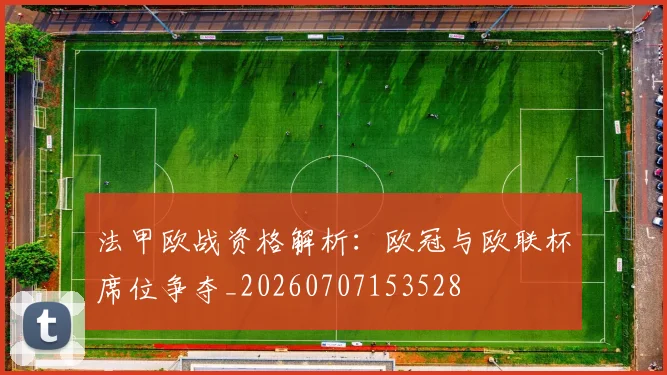 法甲欧战资格解析：欧冠与欧联杯席位争夺_20260707153528