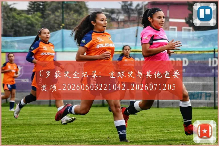 C罗获奖全记录：金球奖与其他重要奖项_20260603221042_20260712053104