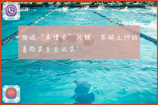 场边“表情帝”抢镜，苏超主帅的喜怒哀乐全记录！